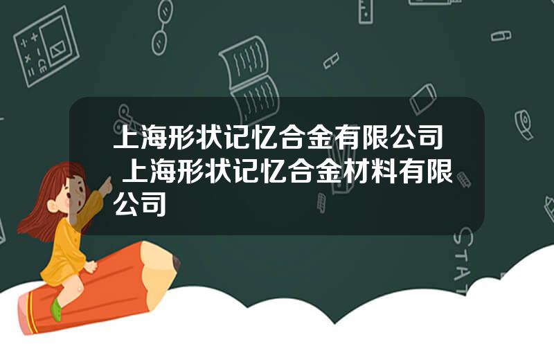 上海形状记忆合金有限公司 上海形状记忆合金材料有限公司